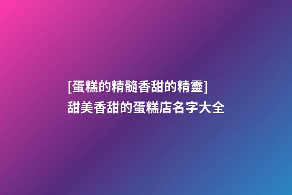 [蛋糕的精髓香甜的精靈]甜美香甜的蛋糕店名字大全-第1張-店鋪起名-玄機派